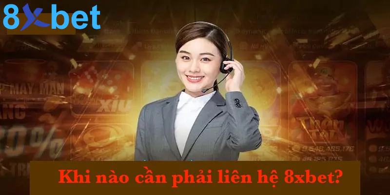 Liên hệ 8xbet 1 Khi nào cần phải liên hệ 8xbet?